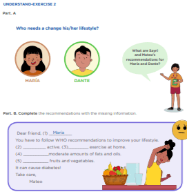 Let’s Change Our Lifestyle  Activity 3: Healthy Activities  UNDERSTAND-EXERCISE 2 Part. A Who needs a change his/her lifestyle?  What are Sayri and Mateo’s recommendations for María and Dante? MARÍA DANTE Part. B. Complete the recommendations with the missing information.